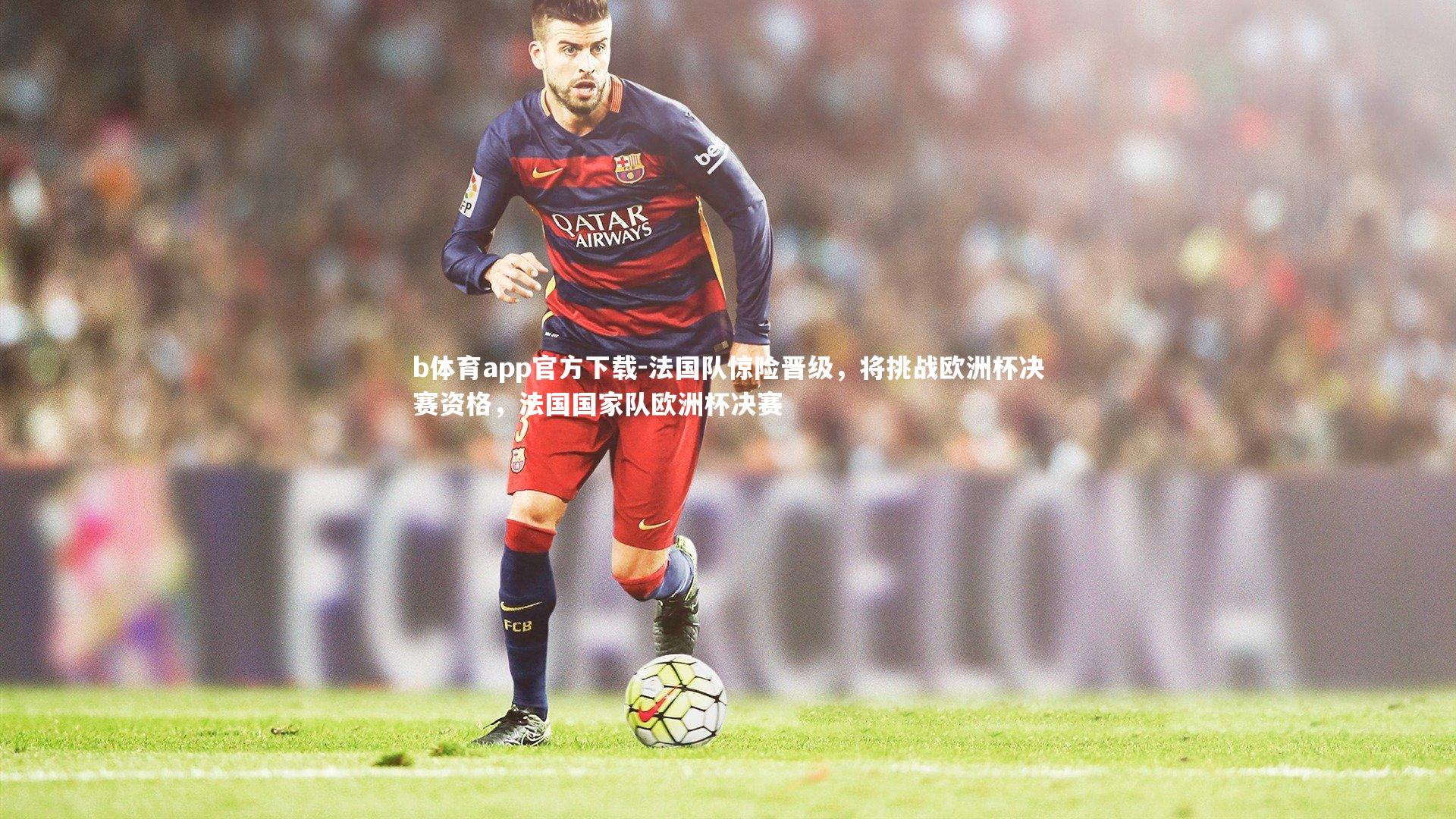 法国队惊险晋级，将挑战欧洲杯决赛资格，法国国家队欧洲杯决赛