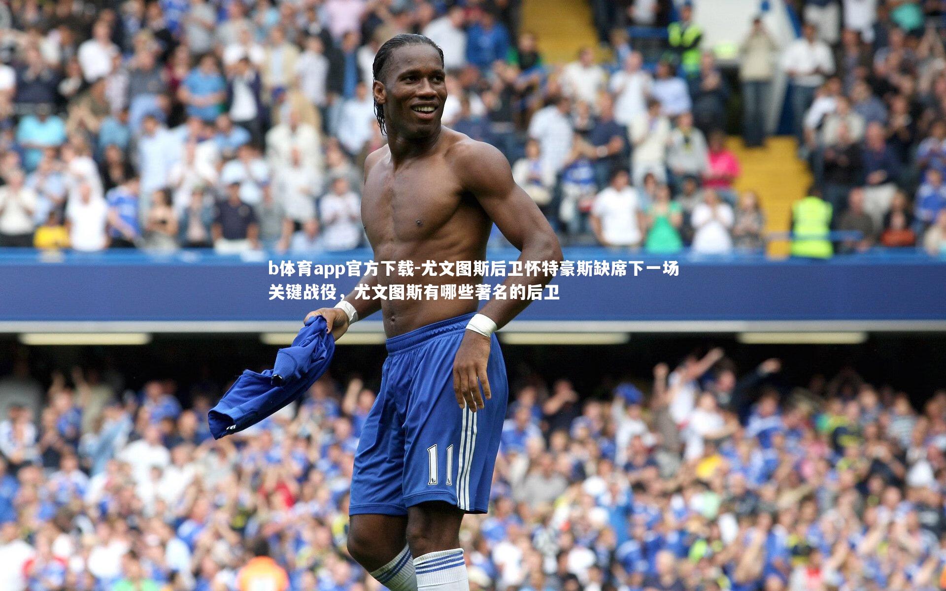 b体育app官方下载-尤文图斯后卫怀特豪斯缺席下一场关键战役，尤文图斯有哪些著名的后卫