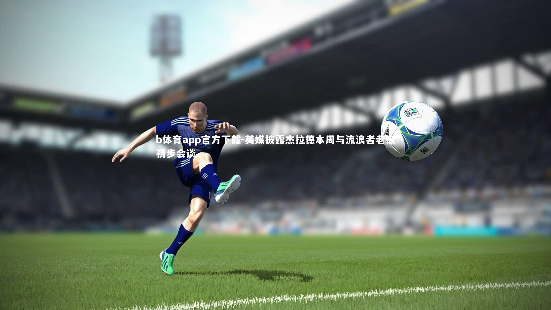 英媒披露杰拉德本周与流浪者老板初步会谈