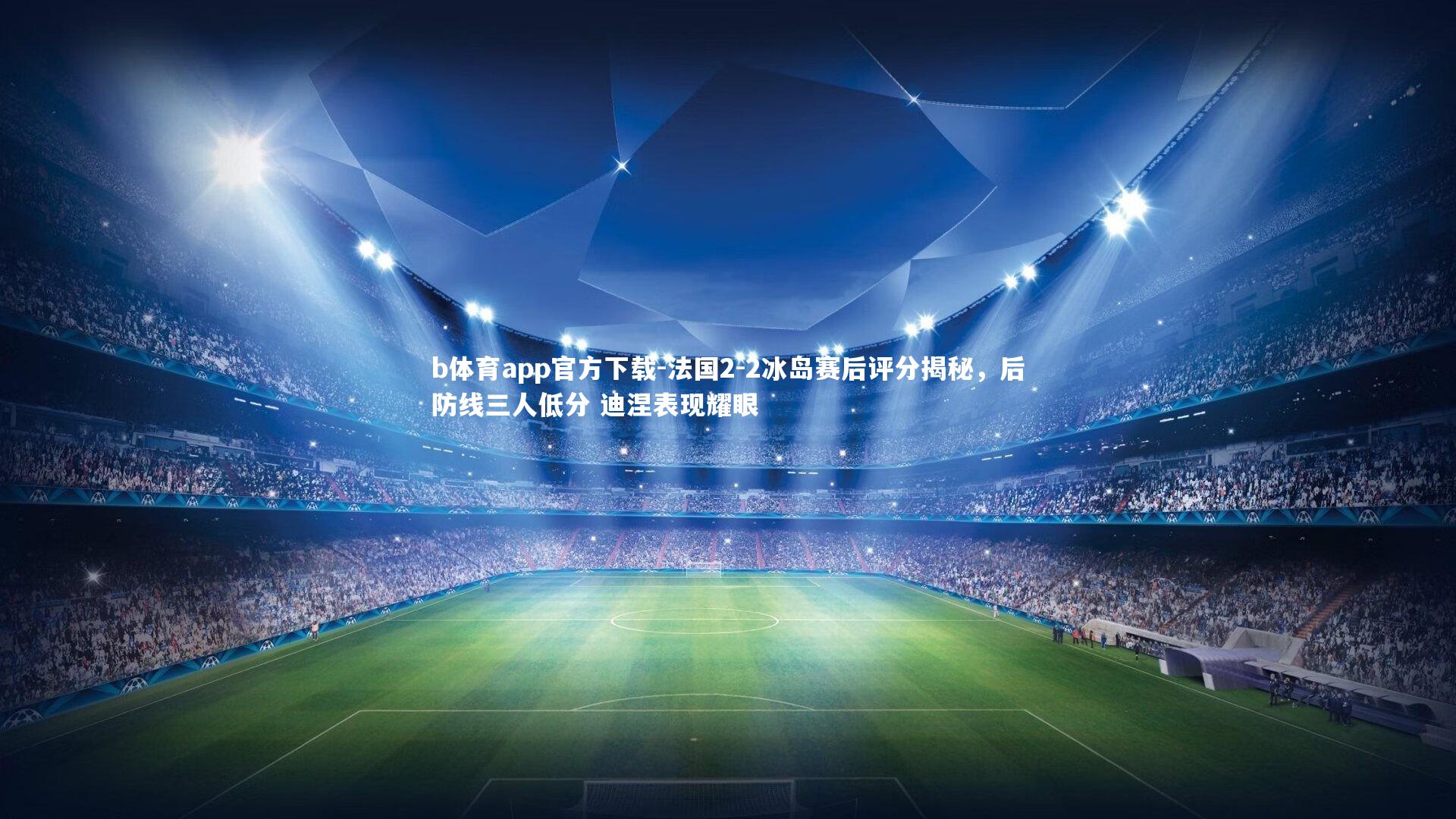 法国2-2冰岛赛后评分揭秘，后防线三人低分 迪涅表现耀眼