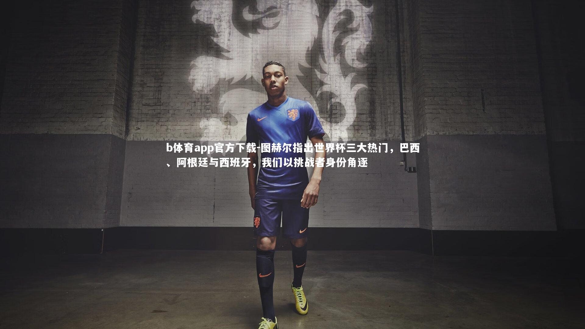 图赫尔指出世界杯三大热门，巴西、阿根廷与西班牙，我们以挑战者身份角逐